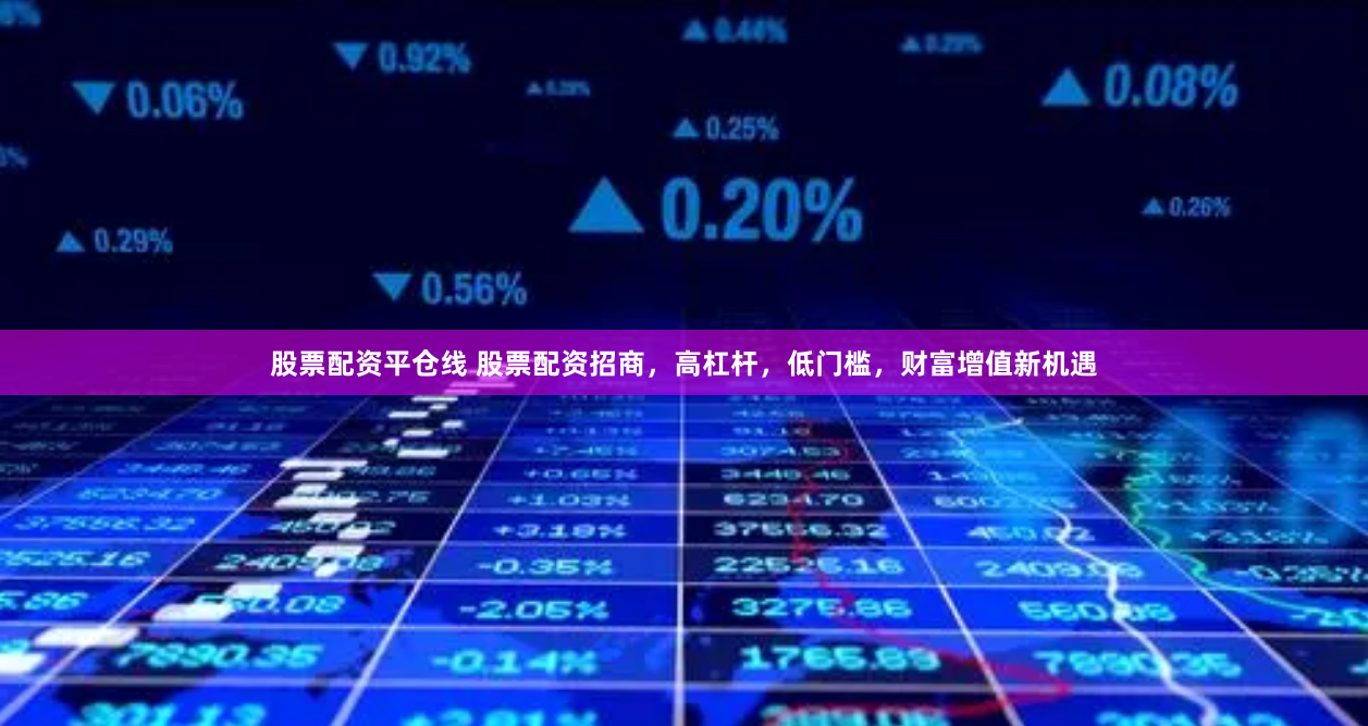 股票配资平仓线 股票配资招商，高杠杆，低门槛，财富增值新机遇
