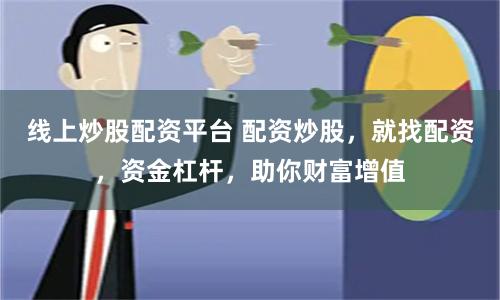 线上炒股配资平台 配资炒股，就找配资，资金杠杆，助你财富增值