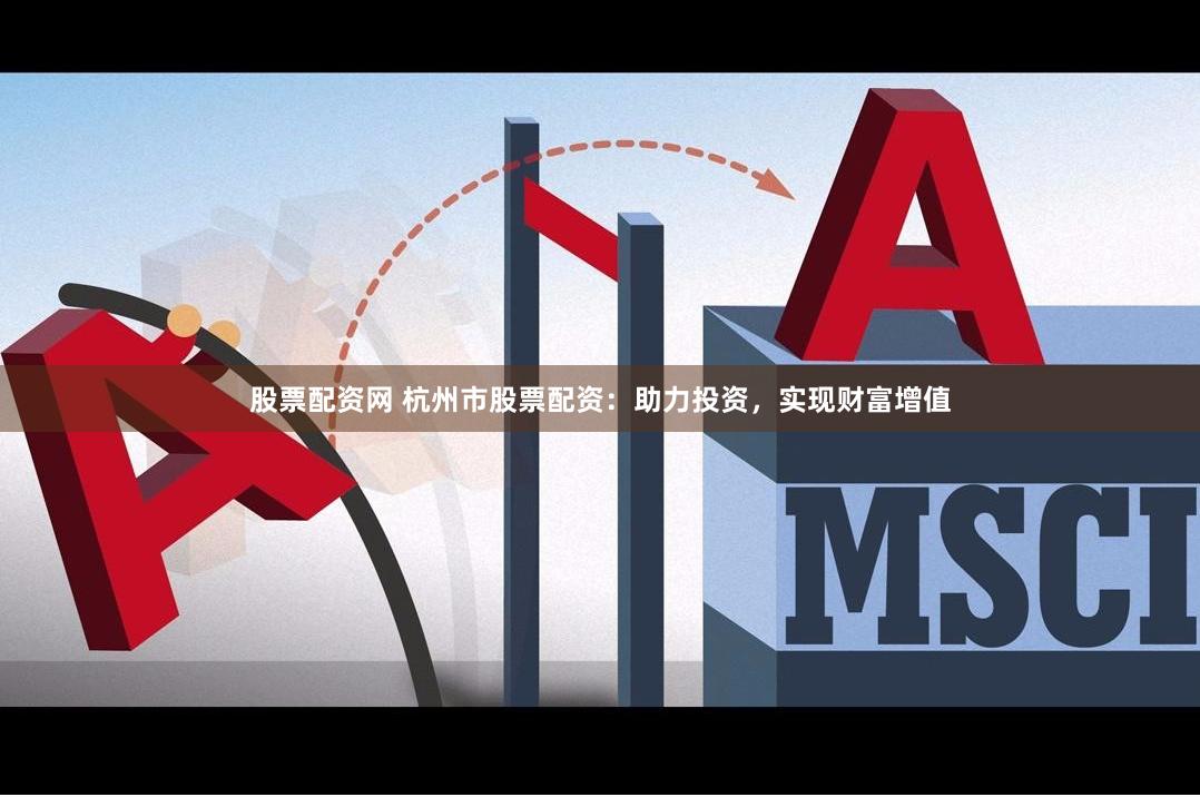 股票配资网 杭州市股票配资：助力投资，实现财富增值
