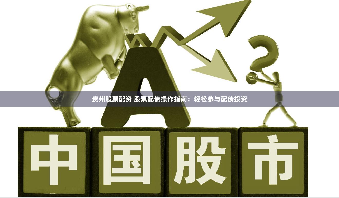 贵州股票配资 股票配债操作指南：轻松参与配债投资