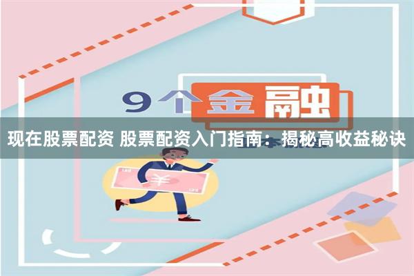 现在股票配资 股票配资入门指南：揭秘高收益秘诀