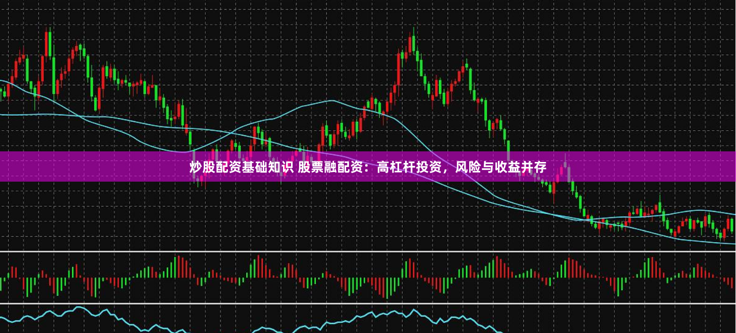 炒股配资基础知识 股票融配资：高杠杆投资，风险与收益并存