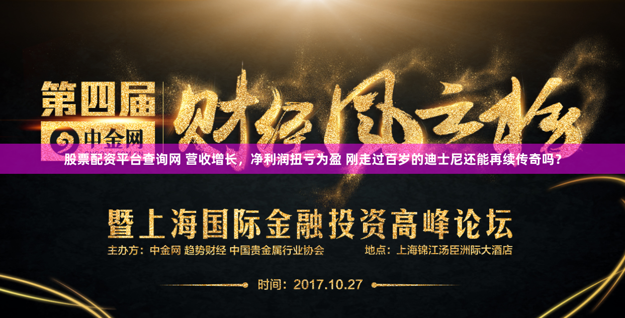 股票配资平台查询网 营收增长，净利润扭亏为盈 刚走过百岁的迪士尼还能再续传奇吗？