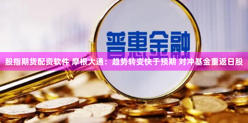 股指期货配资软件 摩根大通：趋势转变快于预期 对冲基金重返日股