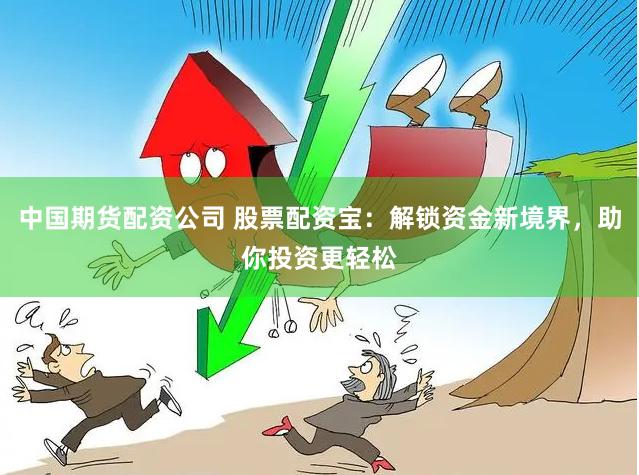 中国期货配资公司 股票配资宝：解锁资金新境界，助你投资更轻松