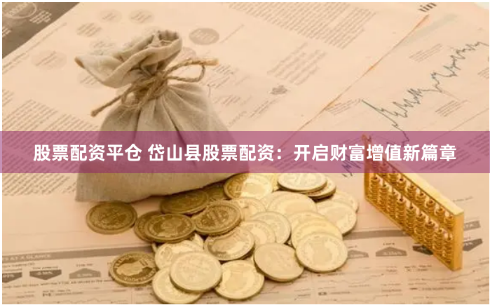 股票配资平仓 岱山县股票配资：开启财富增值新篇章