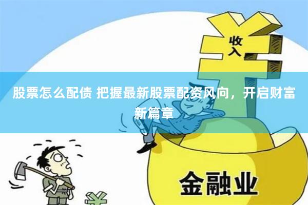 股票怎么配债 把握最新股票配资风向，开启财富新篇章