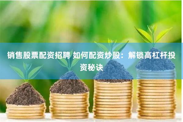 销售股票配资招聘 如何配资炒股：解锁高杠杆投资秘诀
