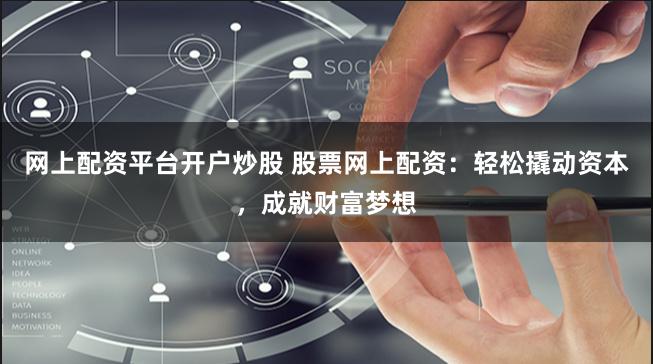 网上配资平台开户炒股 股票网上配资：轻松撬动资本，成就财富梦想