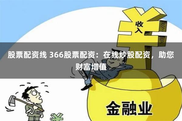 股票配资线 366股票配资：在线炒股配资，助您财富增值