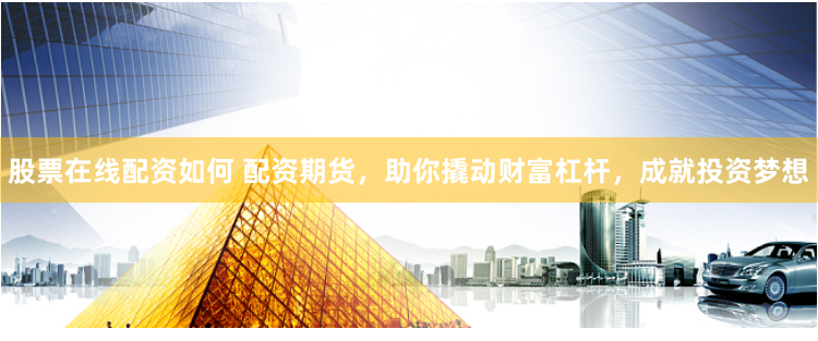 股票在线配资如何 配资期货，助你撬动财富杠杆，成就投资梦想