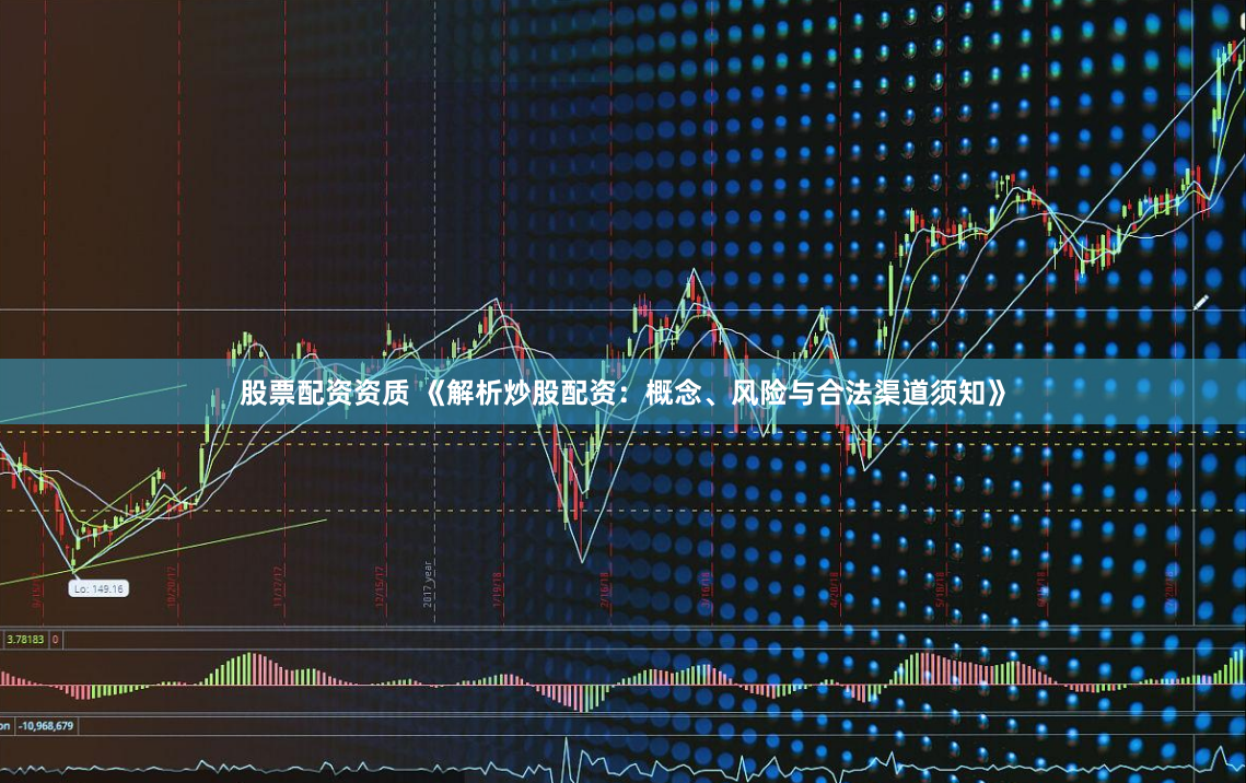股票配资资质 《解析炒股配资：概念、风险与合法渠道须知》
