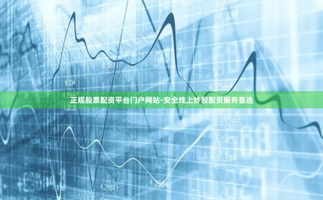 正规股票配资平台门户网站-安全线上炒股配资服务首选
