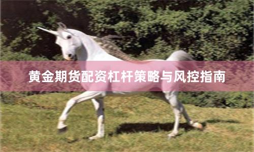 黄金期货配资杠杆策略与风控指南