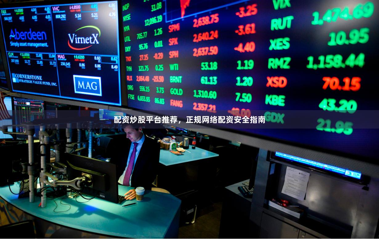 配资炒股平台推荐，正规网络配资安全指南