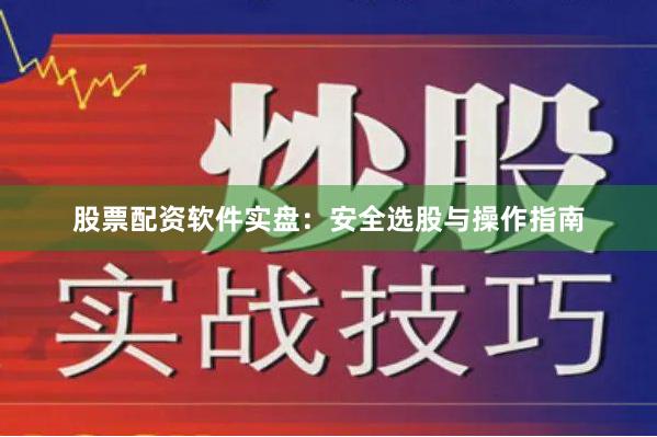 股票配资软件实盘：安全选股与操作指南