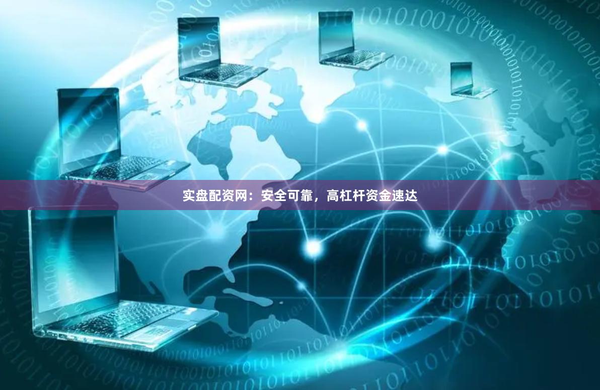 实盘配资网：安全可靠，高杠杆资金速达