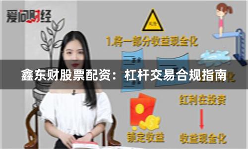 鑫东财股票配资：杠杆交易合规指南