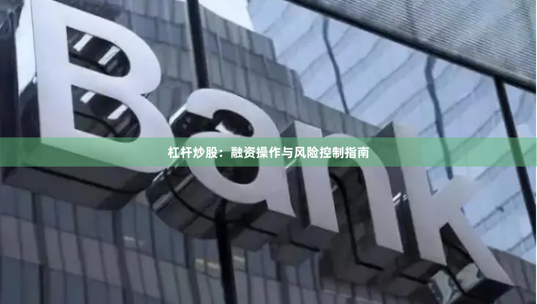 杠杆炒股：融资操作与风险控制指南
