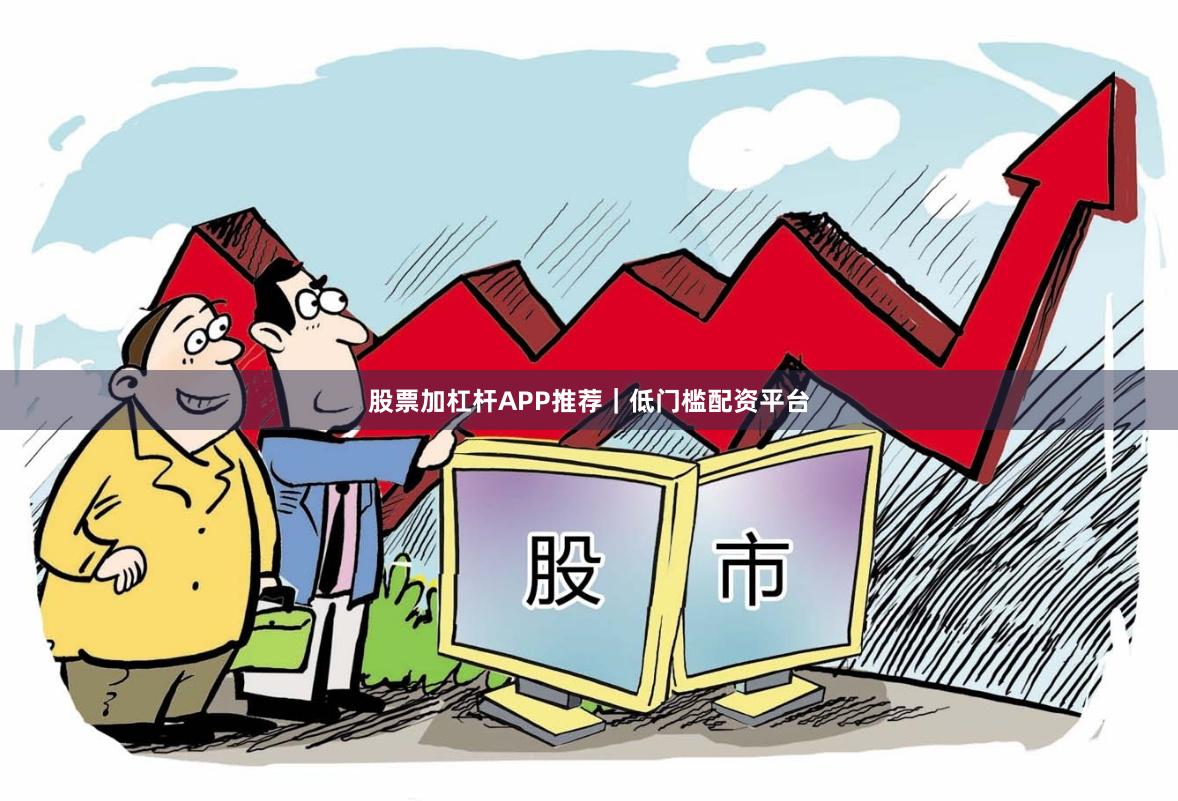 股票加杠杆APP推荐｜低门槛配资平台