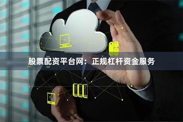 股票配资平台网：正规杠杆资金服务