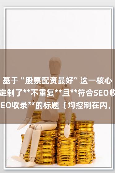 基于“股票配资最好”这一核心词，为您定制了**不重复**且**符合SEO收录**的标题（均控制在内，含标点）：