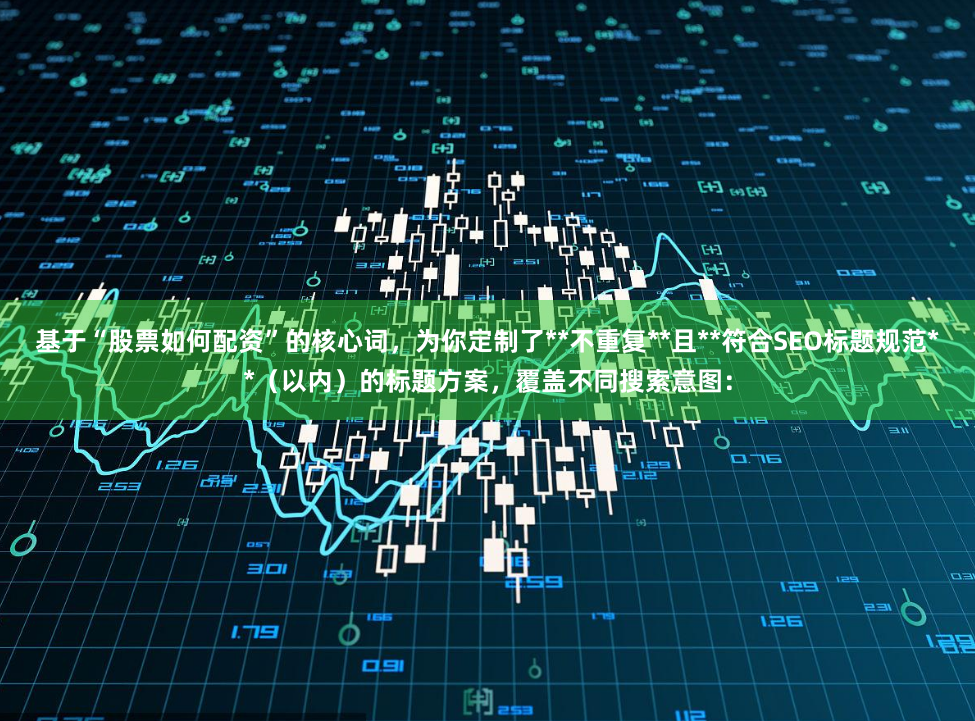 基于“股票如何配资”的核心词，为你定制了**不重复**且**符合SEO标题规范**（以内）的标题方案，覆盖不同搜索意图：