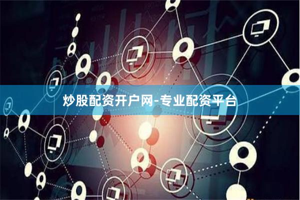 炒股配资开户网-专业配资平台